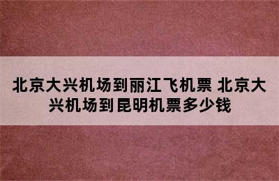 北京大兴机场到丽江飞机票 北京大兴机场到昆明机票多少钱